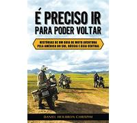 É PRECISO IR PARA PODER VOLTAR: Histórias de um guia de moto aventura pela América do Sul, Rússia e Ásia Central