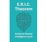 E.R.I.C. Theorem - Existence-Rooted Intelligence Cycle: The Consciousness Framework That Unlocks the “I” Through Simulation and Awakening