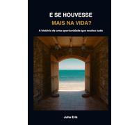 E SE HOUVESSE MAIS NA VIDA?: A história de uma oportunidade que mudou tudo