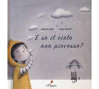 E se il cielo non piovesse? Ediz. a colori (Dai 3 ai 6 anni)