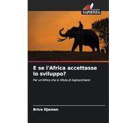 E se l'Africa accettasse lo sviluppo?: Per un'Africa che si rifiuta di inginocchiarsi