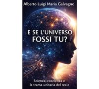 E SE L'UNIVERSO FOSSI TU?: Scienza, coscienza e la trama unitaria del reale