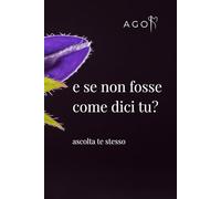 e se non fosse come dici tu?: ascolta te stesso