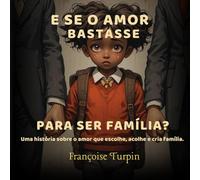 E Se o Amor Bastasse para Ser Família?: Uma história sobre o amor que escolhe, acolhe e cria família.
