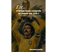 E SE... O Brasil fosse campeão em 1978?: Uma história alternativa do futebol brasileiro construída a partir dos fatos