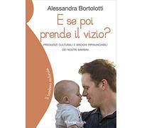 E se poi prende il vizio?: Pregiudizi culturali e bisogni irrinunciabili dei nostri bambini (Il bambino naturale)