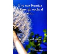 E se una formica alzasse gli occhi al cielo...: Respiri e sguardi in versi