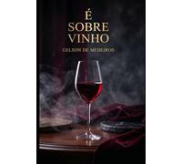 É SOBRE VINHO: Tudo que você precisa saber para beber bem, escolher certo e se surpreender a cada garrafa