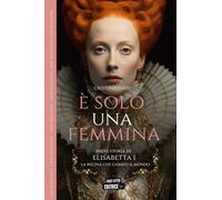 È solo una femmina: Breve storia di Elisabetta I, la regina che cambiò il mondo (First Letter Editrice)