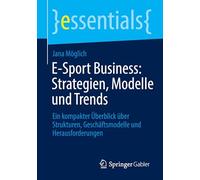 E-Sport Business: Strategien, Modelle und Trends: Ein kompakter Überblick über Strukturen, Geschäftsmodelle und Herausforderungen (essentials)