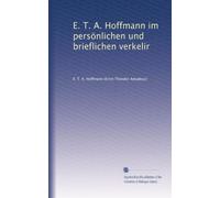 E. T. A. Hoffmann im persönlichen und brieflichen verkelir