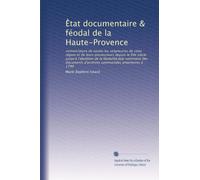 E??tat documentaire & féodal de la Haute-Provence: nomenclature de toutes les seigneuries de cette région et de leurs possesseurs depuis le XIIe ... d'archives communales anterieures à 1790