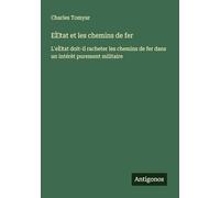 État et les chemins de fer: L'état doit-il racheter les chemins de fer dans un intérèt purement militaire