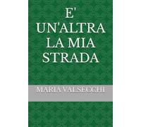 E' UN'ALTRA LA MIA STRADA: poesie (POESIE E RACCONTI)