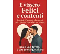 E vissero felici e contenti: Consigli, riflessioni ed esercizi per costruire una relazione serena