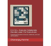 E.X.C.E.L.: Execute, Collaborate, Elevate, Lead : For Executives:: Empowering Executives to Execute, Collaborate, and Lead with Excellence