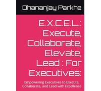 E.X.C.E.L.: Execute, Collaborate, Elevate, Lead : For Executives:: Empowering Executives to Execute, Collaborate, and Lead with Excellence
