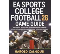 EA Sports College Football 26 Game Guide: The Complete Playbook with Essential Strategies, Mastery of Offense, Defense, Recruiting and Everything You Need to Dominate (Your Complete Game Guides)