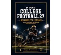 EA SPORTS COLLEGE FOOTBALL 27 VOLLSTÄNDIGER LEITFADEN: Wichtige Tipps, Gewinnspielbücher, Rekrutierungsstrategien und DynastyGeheimnisse für jeden Spieler