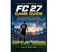 EA SPORTS FC 27 GAME GUIDE: Master Football Fundamentals, Tactical Formations, Precision Passing, Clinical Finishing, Defensive Positioning, Squad Development, and Competitive Match Management