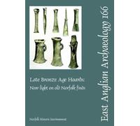 EAA 166: Late Bronze Age Hoards: New Light on Old Norfolk Finds (East Anglian Archaeology Monograph)