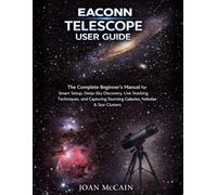 EACONN Telescope User Guide: The Complete Beginner's Manual for Smart Setup, Deep-Sky Discovery, Live Stacking Techniques, and Capturing Stunning Galaxies, Nebulae & Star Clusters