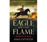 Eagle and the Flame: This BRAND NEW action-packed, immersive adventure from Adam Lofthouse will sweep you through the tumultuous years of the late Roman Empire (Shadow of Rome, 1)