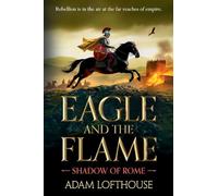 Eagle and the Flame: This BRAND NEW action-packed, immersive adventure from Adam Lofthouse will sweep you through the tumultuous years of the late Roman Empire (Shadow of Rome, 1)