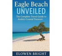 Eagle Beach Unveiled: The Complete Travel Guide to Aruba’s Coastal Treasure