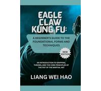 Eagle Claw Kung Fu: A Beginner's Guide to the Foundational Forms and Techniques (New Edition): An Introduction to Gripping, Throws, and the Core Principles of the Fist of the Martial Art