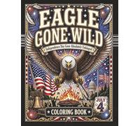 Eagle Gone Wild: A Hilarious Independence Day Coloring Book for All Ages | 40+ Unique Pages Featuring America's Funniest Bald Eagle, BBQ Disasters & 4th of July Fireworks