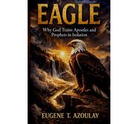 EAGLE: WHY GOD TRAINS APOSTLES AND PROPHETS IN ISOLATION