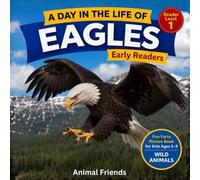 Eagles: A Day in the Life of an Eagle for Kids: Fun Facts Nonfiction Picture Book for Early Readers, Classrooms, and Homeschool Kids Ages 5-9