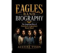 EAGLES BAND BIOGRAPHY: The Inspiring Rise of America's Legendary Rock Band
