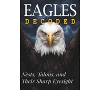 Eagles Decoded: Nests, Talons, and Their Sharp Eyesight (Animals: DECODED)