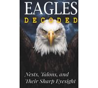 Eagles Decoded: Nests, Talons, and Their Sharp Eyesight (Animals: DECODED)