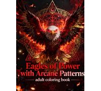 Eagles of Power with Arcane Patterns: A Mystical Adult Coloring Book Featuring Majestic Eagles, Sacred Geometry, and Intricate Arcane Designs for Relaxation and Creativity (Legends of Feather & Fur)