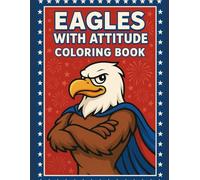Eagles With Attitude Coloring Book: A Patriotic Coloring Book of Bold & Funny Eagle Mascots for Adults and Teens
