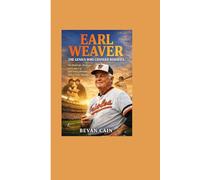 Earl Weaver: The Genius Who Changed Baseball: The Bold Life, Strategy, and Legacy of the Baltimore Orioles Hall of Fame Manager