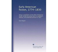 Early American fiction, 1774-1830 being a compilation of the titles of American novels, written by writers born or residing in America, and published previous to 1831