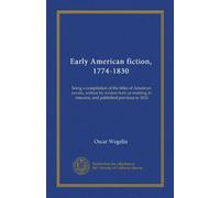 Early American fiction, 1774-1830: being a compilation of the titles of American novels, written by writers born or residing in America, and published previous to 1831