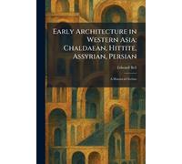 Early Architecture in Western Asia: Chaldaean, Hittite, Assyrian, Persian: A Historical Outline