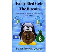Early Bird Gets The Bitcoin: The Ultimate Guide To Everything About Bitcoin