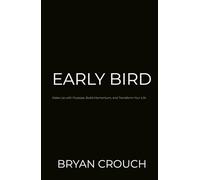 EARLY BIRD: Wake Up with Purpose, Build Momentum, and Transform Your Life