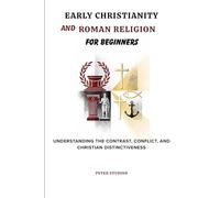 Early Christianity and Roman Religion for Beginners: Understanding the Contrast, Conflict, and Christian Distinctiveness