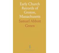 Early Church Records of Groton, Massachusetts: List of Admissions to the Church; Lists of Marriages and Baptisms; Memoranda
