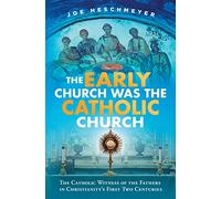 Early Church Was the Catholic: The Catholic Witness of the Fathers in Christianity's First Four Centuries