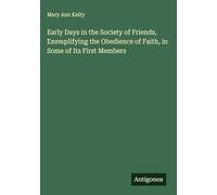 Early Days in the Society of Friends, Exemplifying the Obedience of Faith, in Some of Its First Members