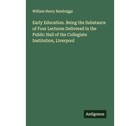 Early Education. Being the Substance of Four Lectures Delivered in the Public Hall of the Collegiate Institution, Liverpool