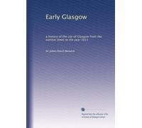 Early Glasgow: a history of the city of Glasgow from the earliest times to the year 1611
